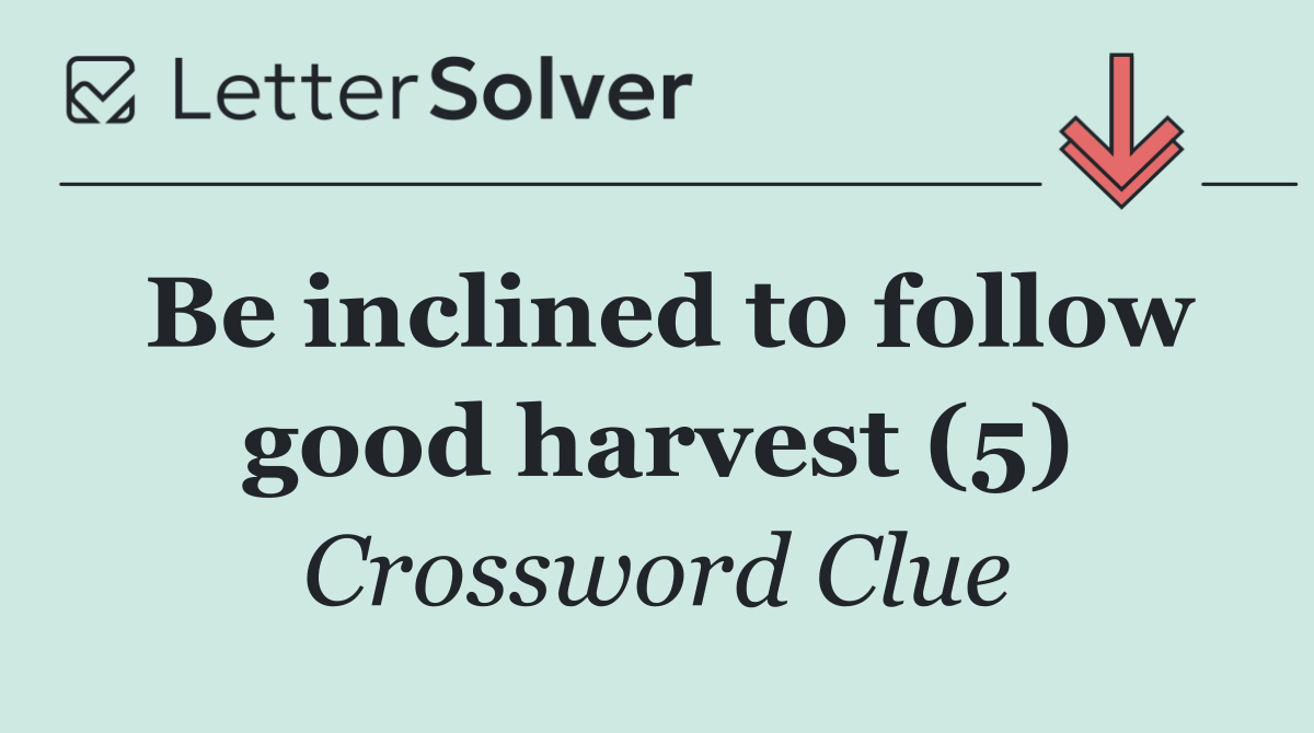 Be inclined to follow good harvest (5)