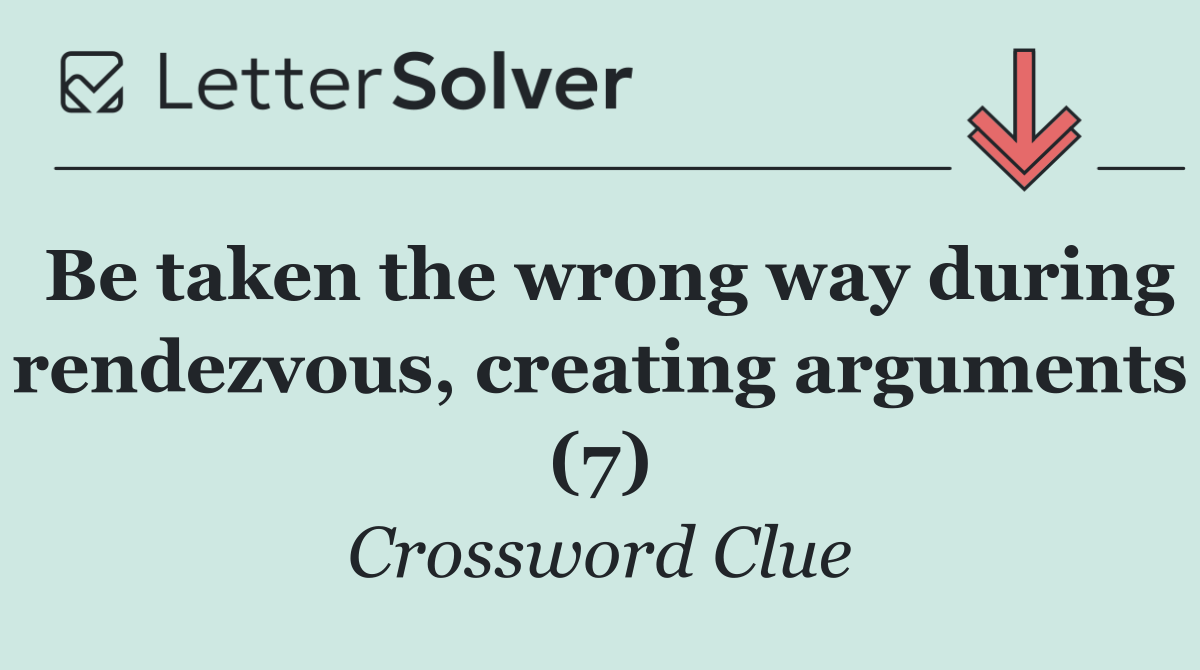 Be taken the wrong way during rendezvous, creating arguments (7)