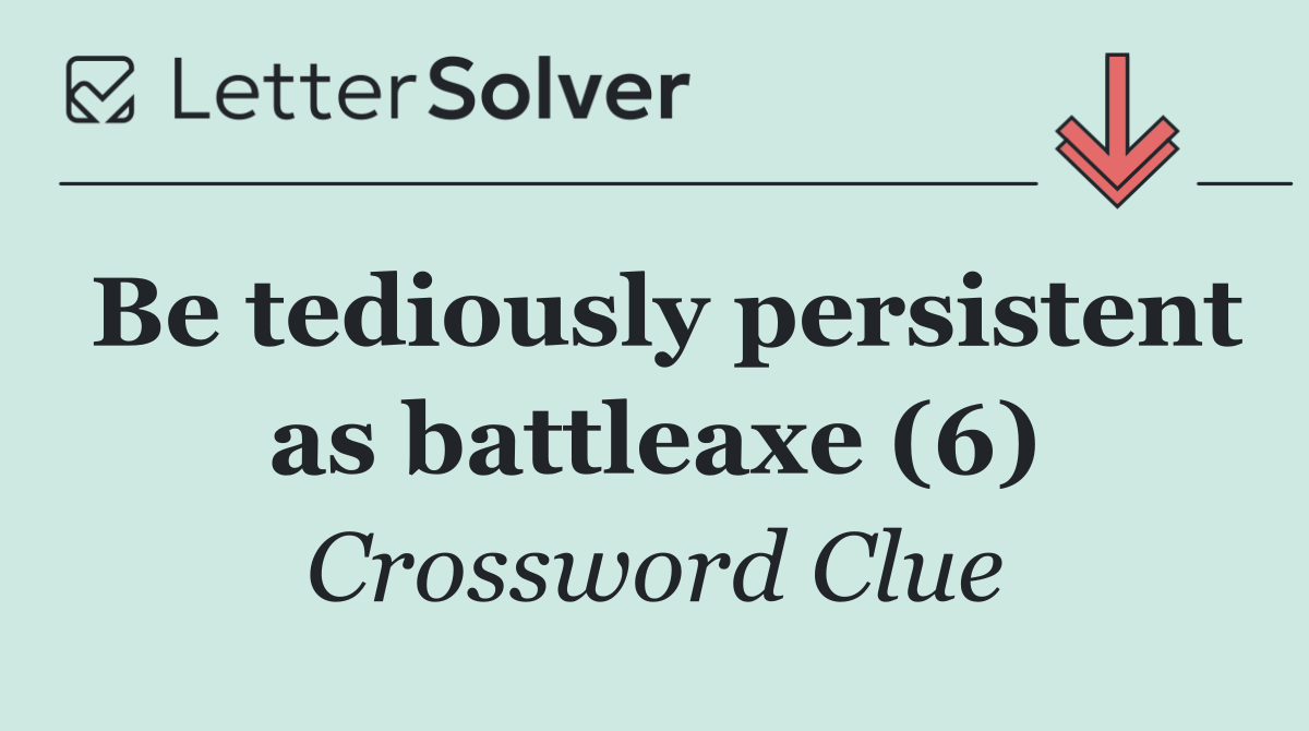 Be tediously persistent as battleaxe (6)