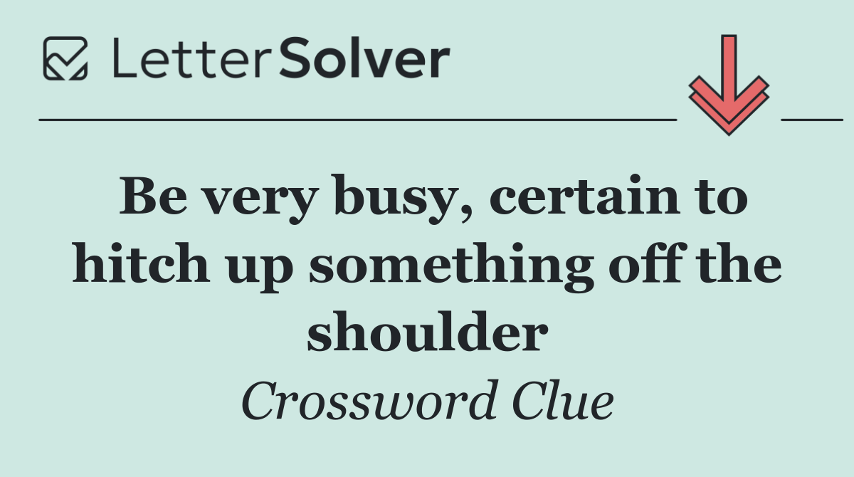 Be very busy, certain to hitch up something off the shoulder