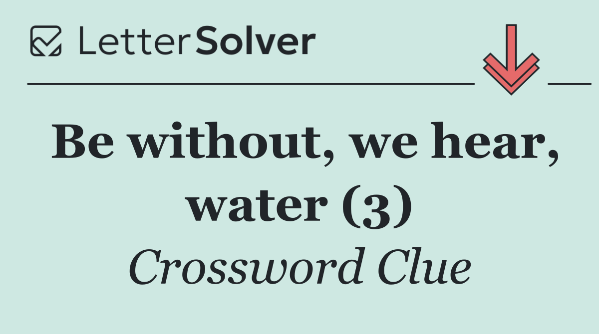 Be without, we hear, water (3)