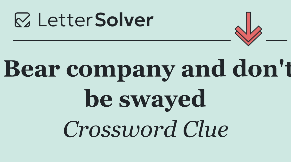 Bear company and don't be swayed