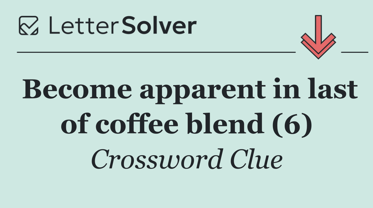 Become apparent in last of coffee blend (6)