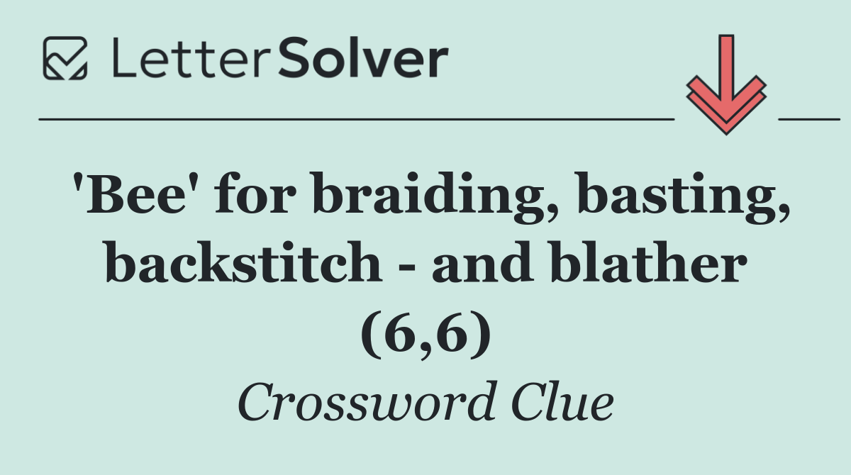 'Bee' for braiding, basting, backstitch   and blather (6,6)