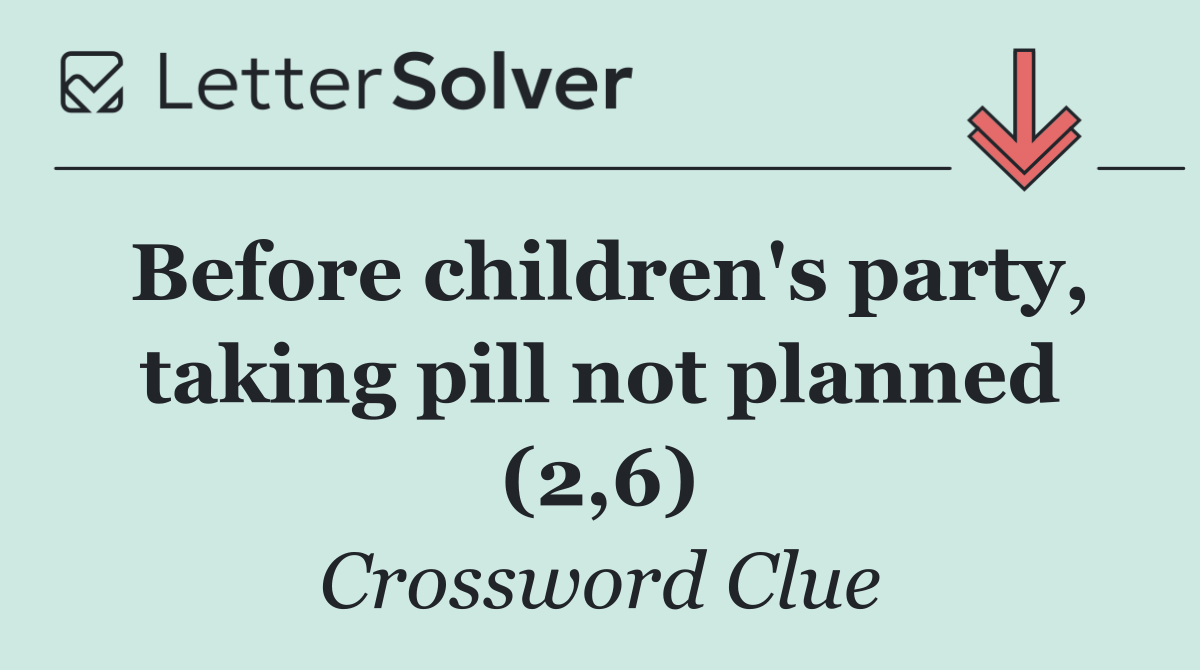Before children's party, taking pill not planned (2,6)