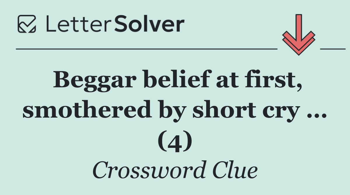 Beggar belief at first, smothered by short cry … (4)