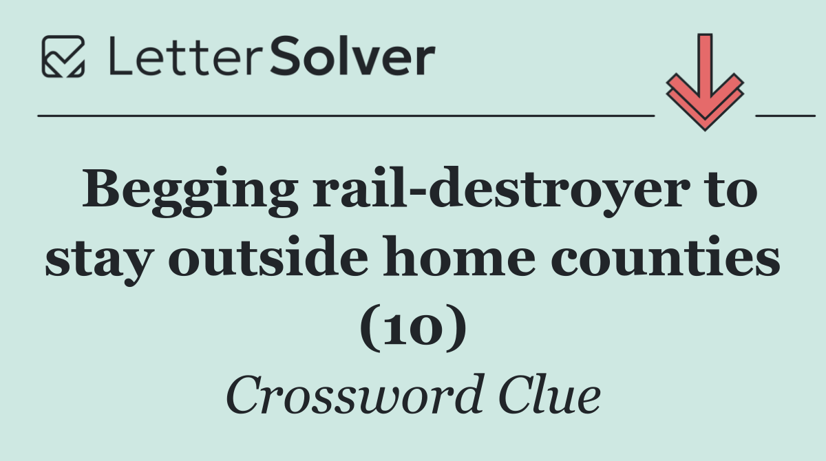 Begging rail destroyer to stay outside home counties (10)