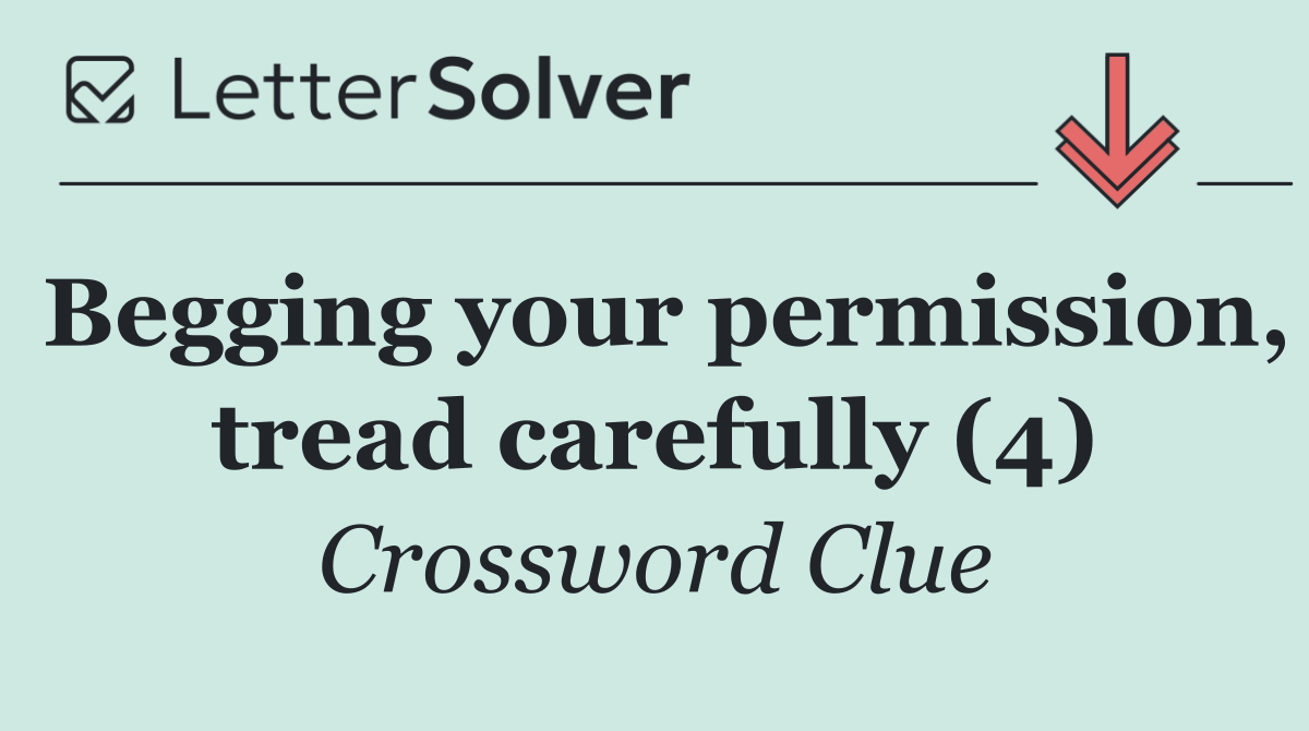 Begging your permission, tread carefully (4)