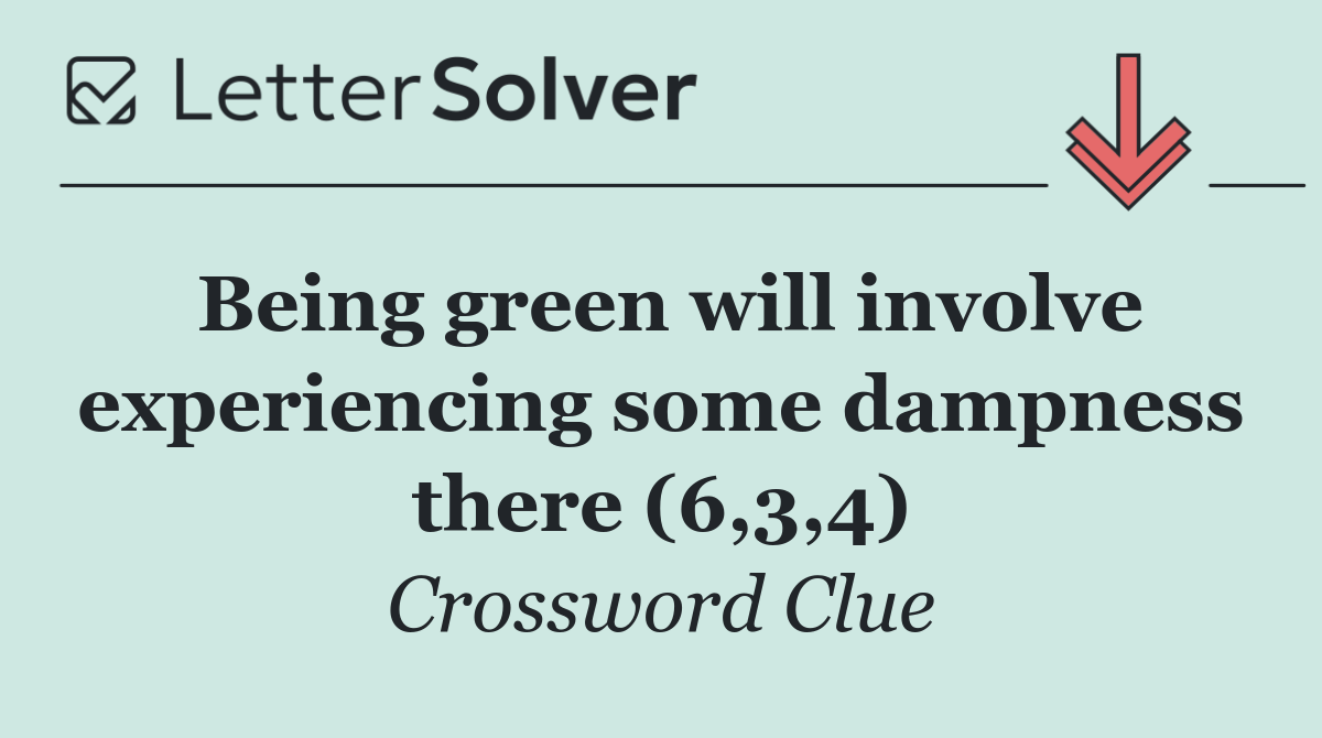 Being green will involve experiencing some dampness there (6,3,4)
