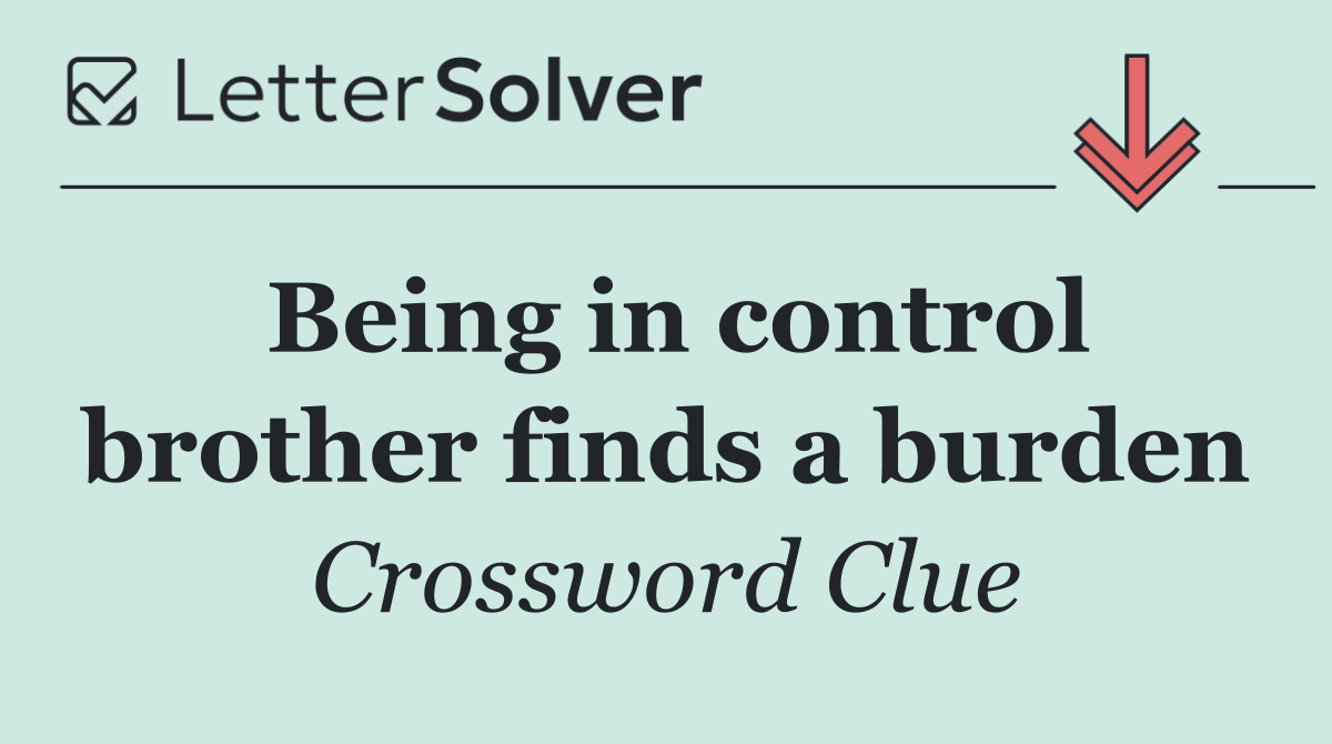 Being in control brother finds a burden