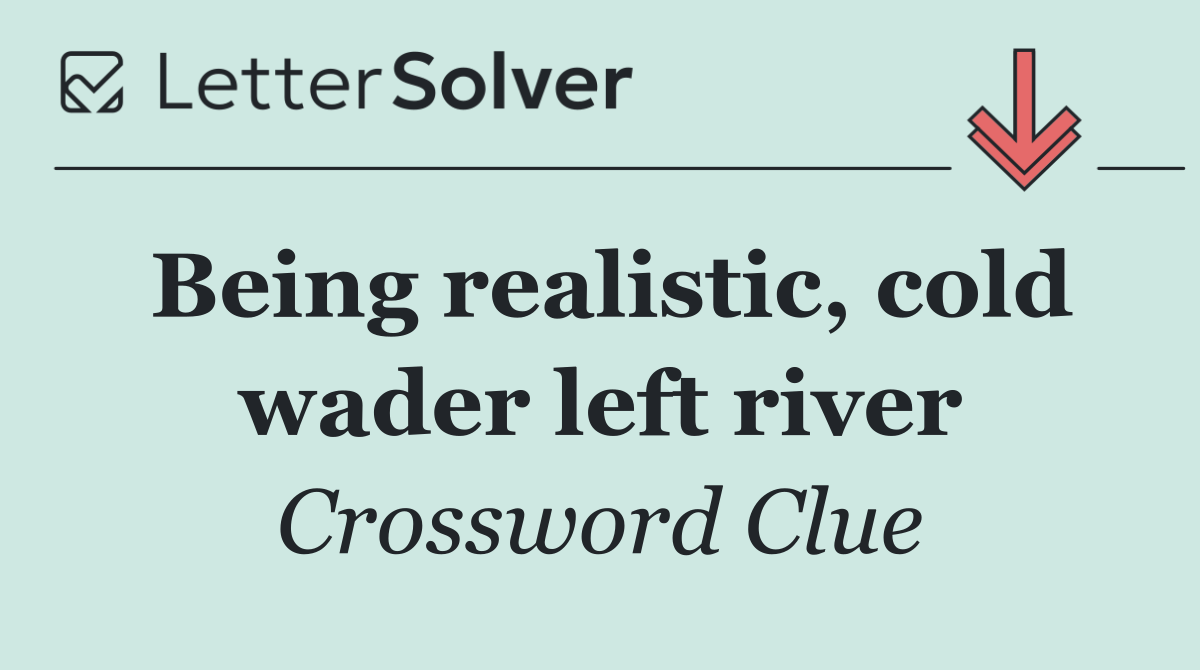 Being realistic, cold wader left river