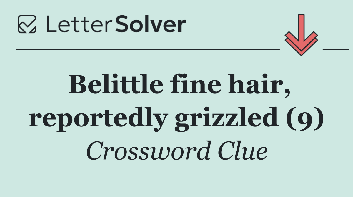Belittle fine hair, reportedly grizzled (9)