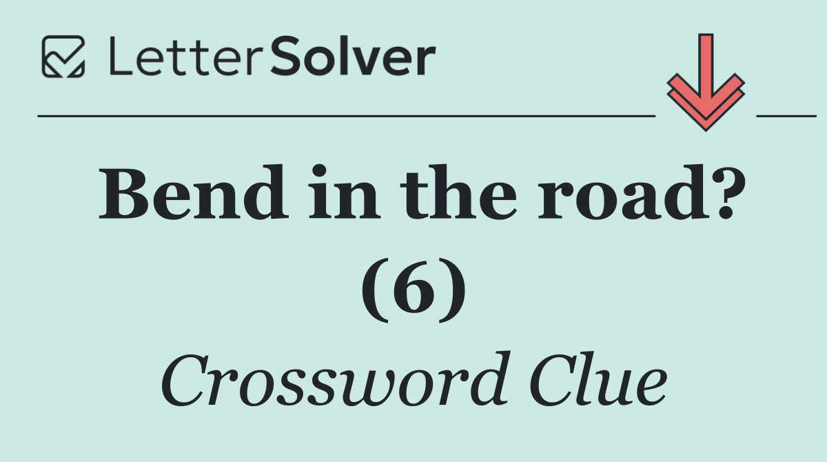 Bend in the road? (6)