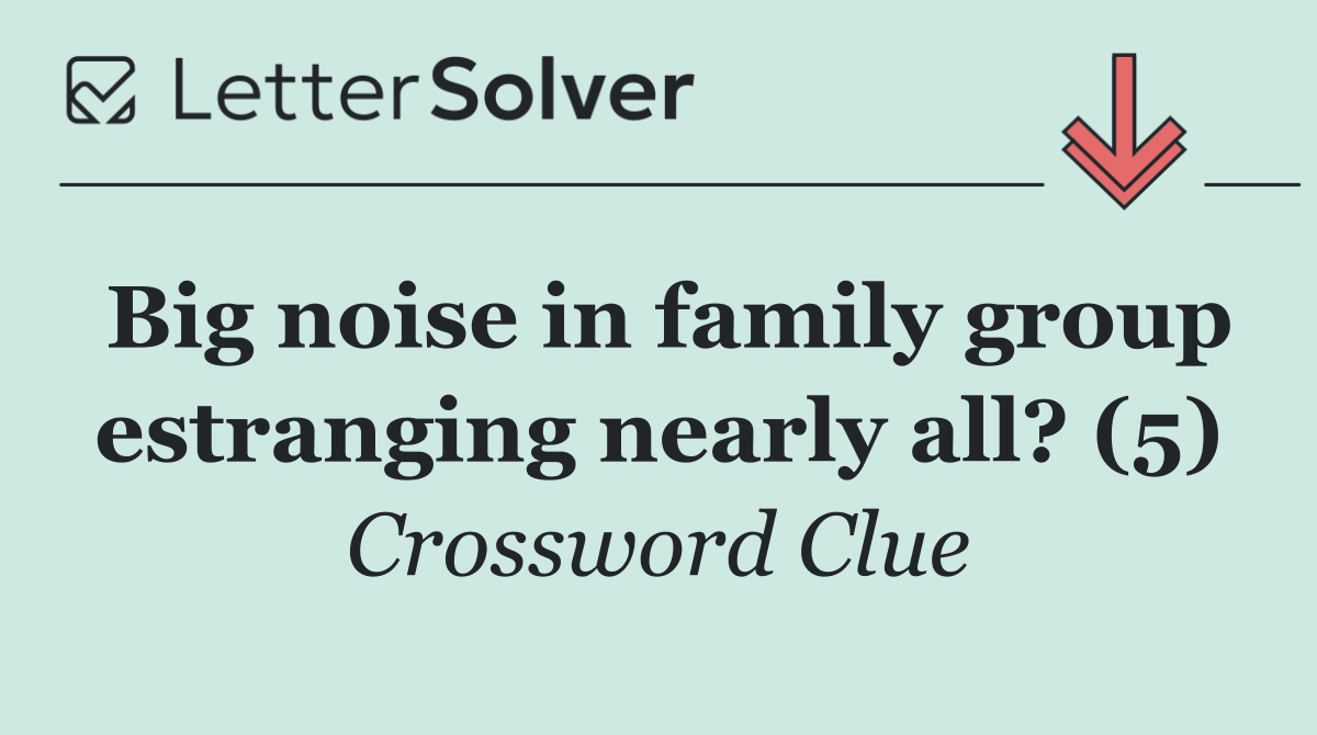 Big noise in family group estranging nearly all? (5)
