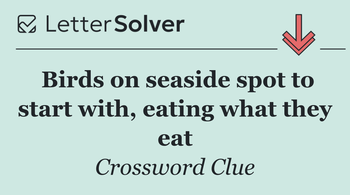Birds on seaside spot to start with, eating what they eat