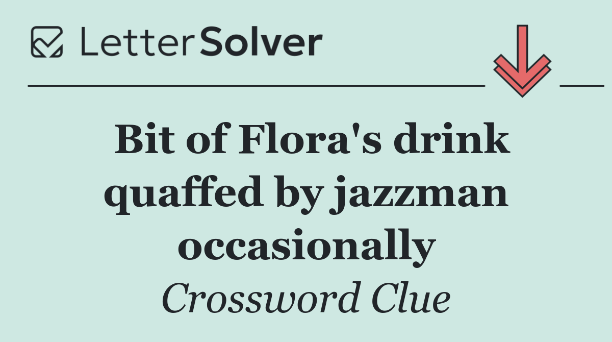 Bit of Flora's drink quaffed by jazzman occasionally