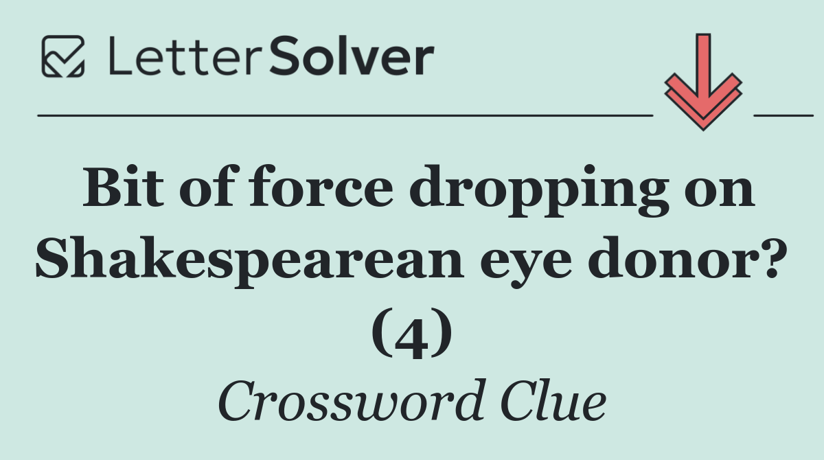Bit of force dropping on Shakespearean eye donor? (4)