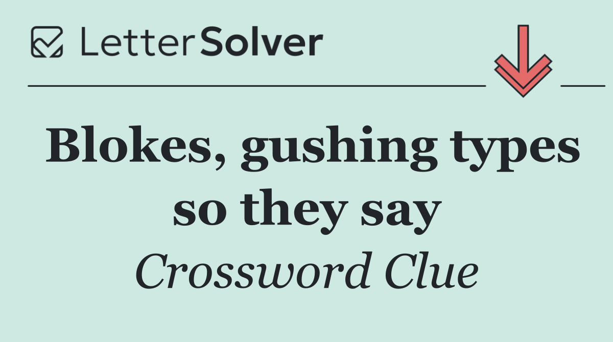 Blokes, gushing types so they say