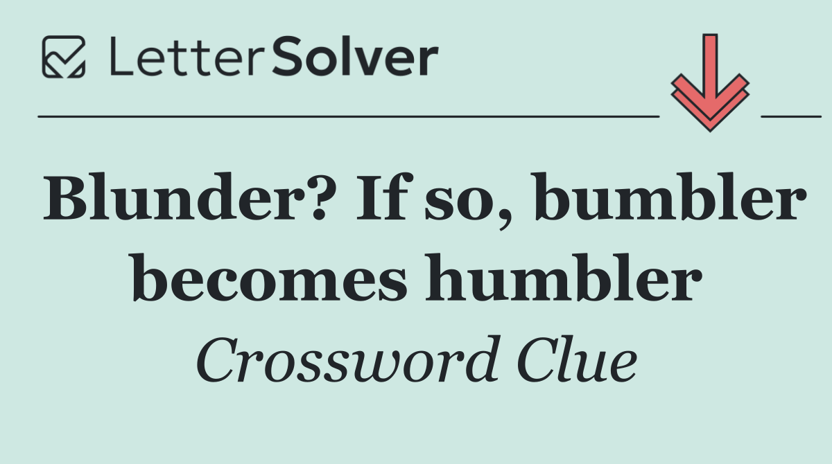 Blunder? If so, bumbler becomes humbler