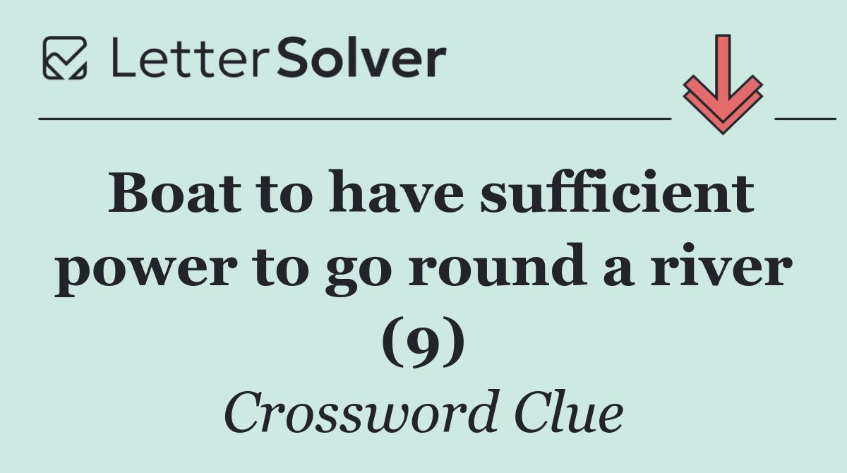 Boat to have sufficient power to go round a river (9)