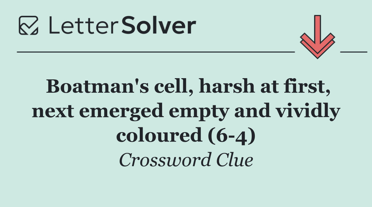 Boatman's cell, harsh at first, next emerged empty and vividly coloured (6 4)