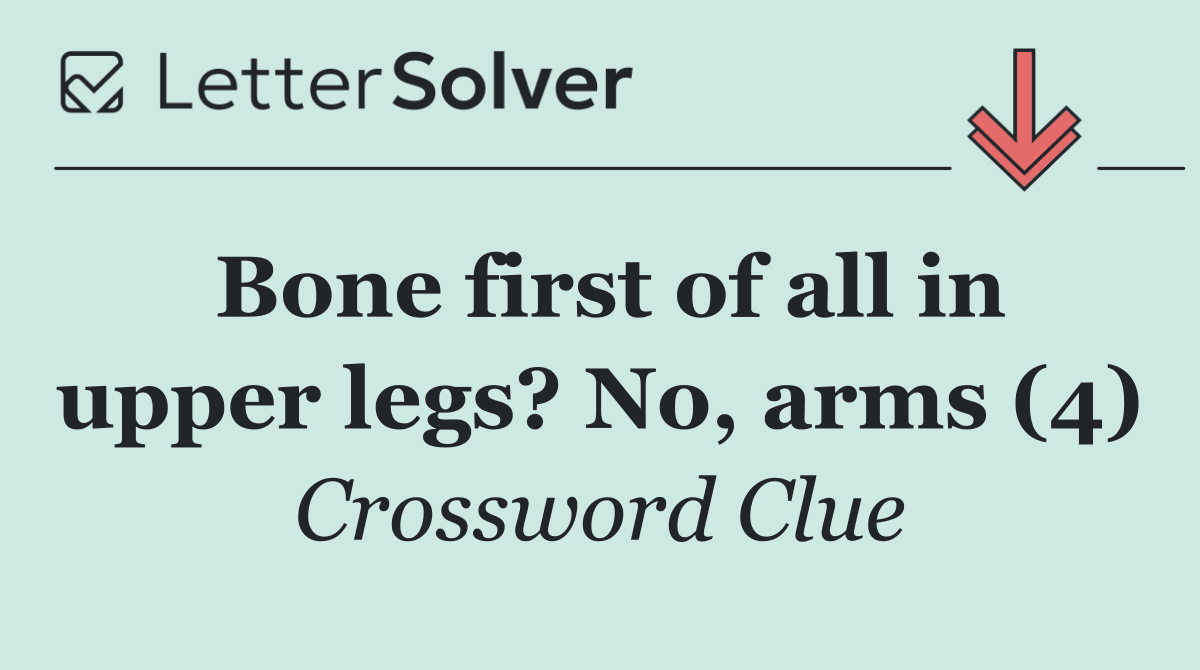 Bone first of all in upper legs? No, arms (4)