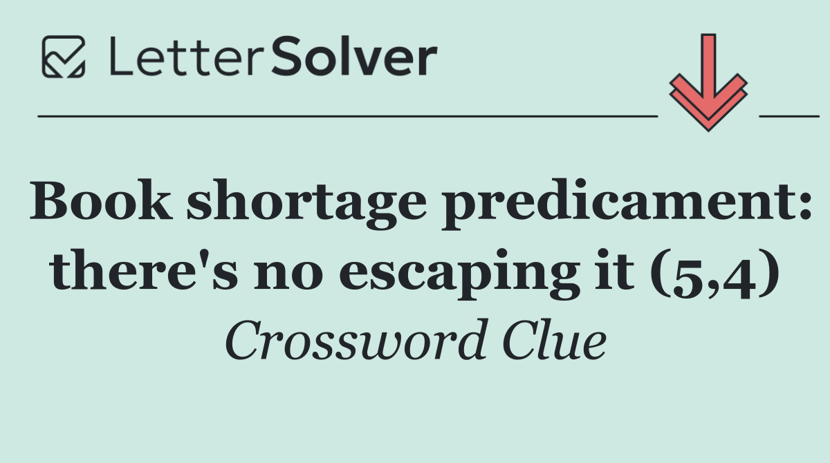 Book shortage predicament: there's no escaping it (5,4)