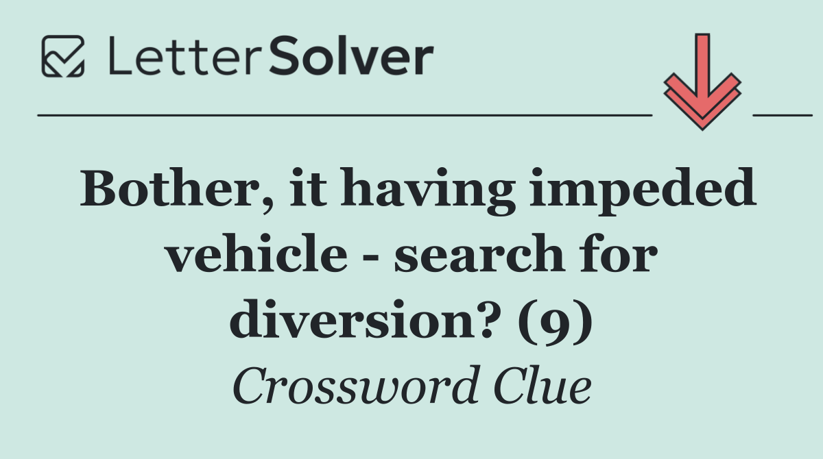Bother, it having impeded vehicle   search for diversion? (9)