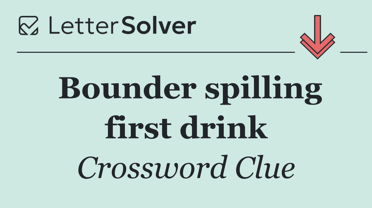 Bounder spilling first drink
