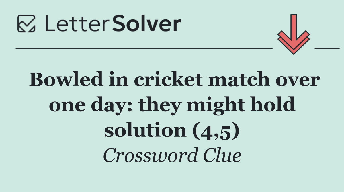 Bowled in cricket match over one day: they might hold solution (4,5)