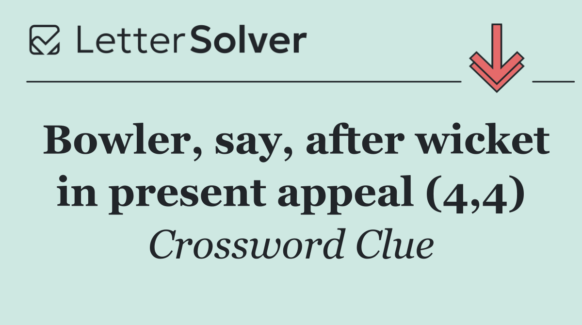 Bowler, say, after wicket in present appeal (4,4)