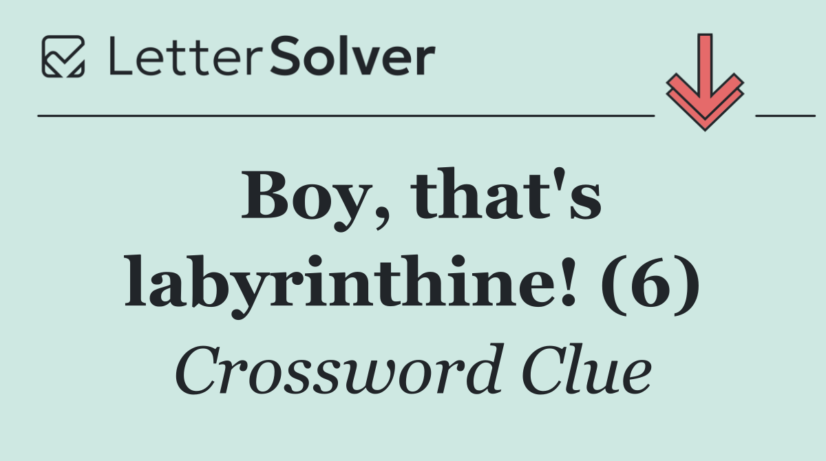 Boy, that's labyrinthine! (6)