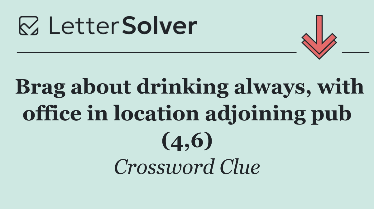 Brag about drinking always, with office in location adjoining pub (4,6)