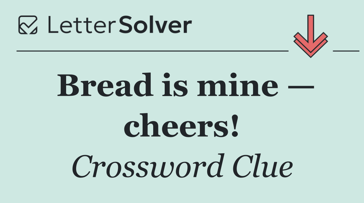 Bread is mine — cheers!