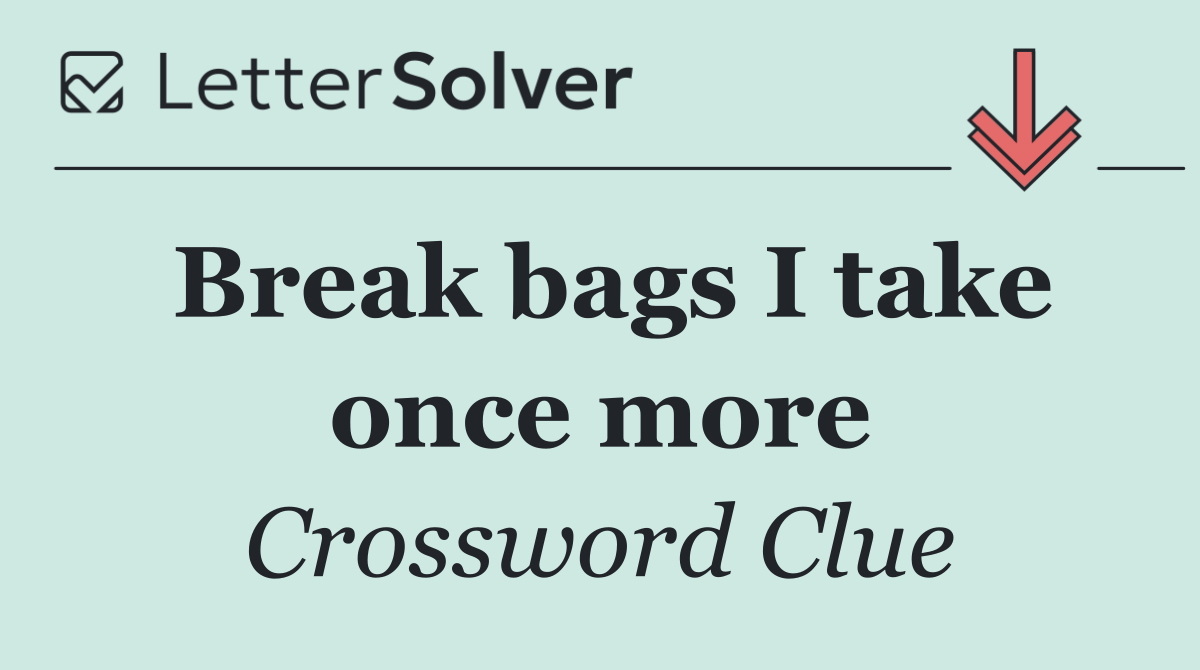 Break bags I take once more