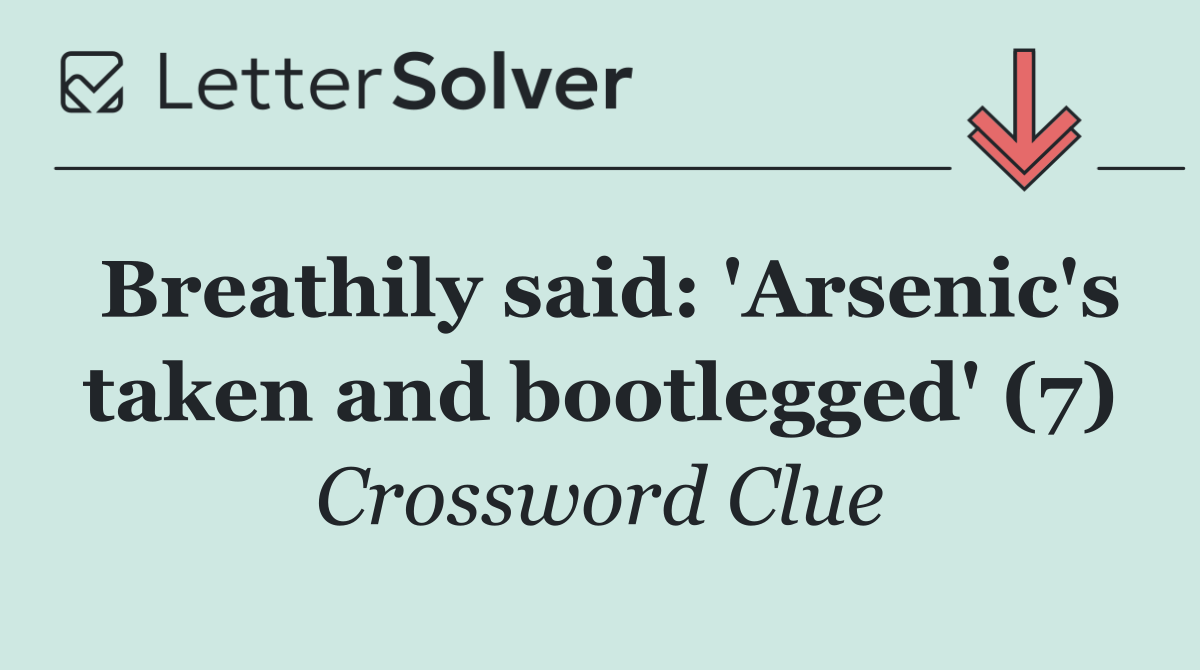 Breathily said: 'Arsenic's taken and bootlegged' (7)