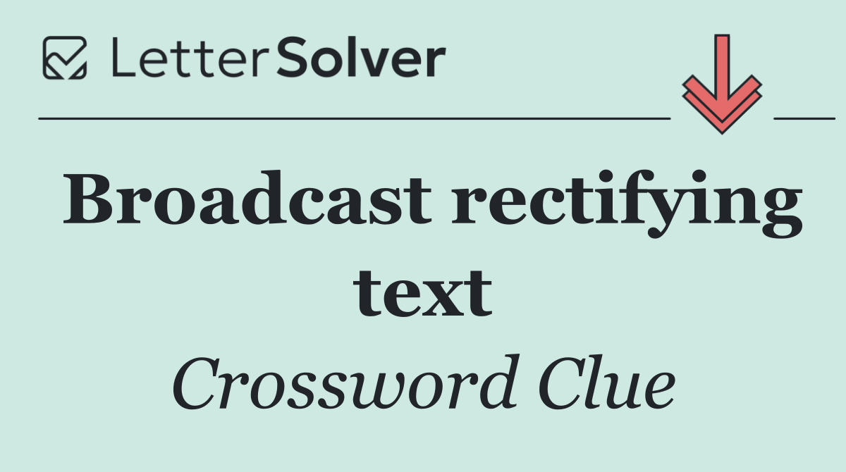 Broadcast rectifying text