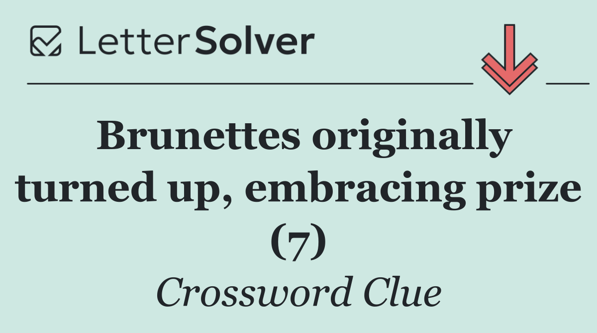 Brunettes originally turned up, embracing prize (7)