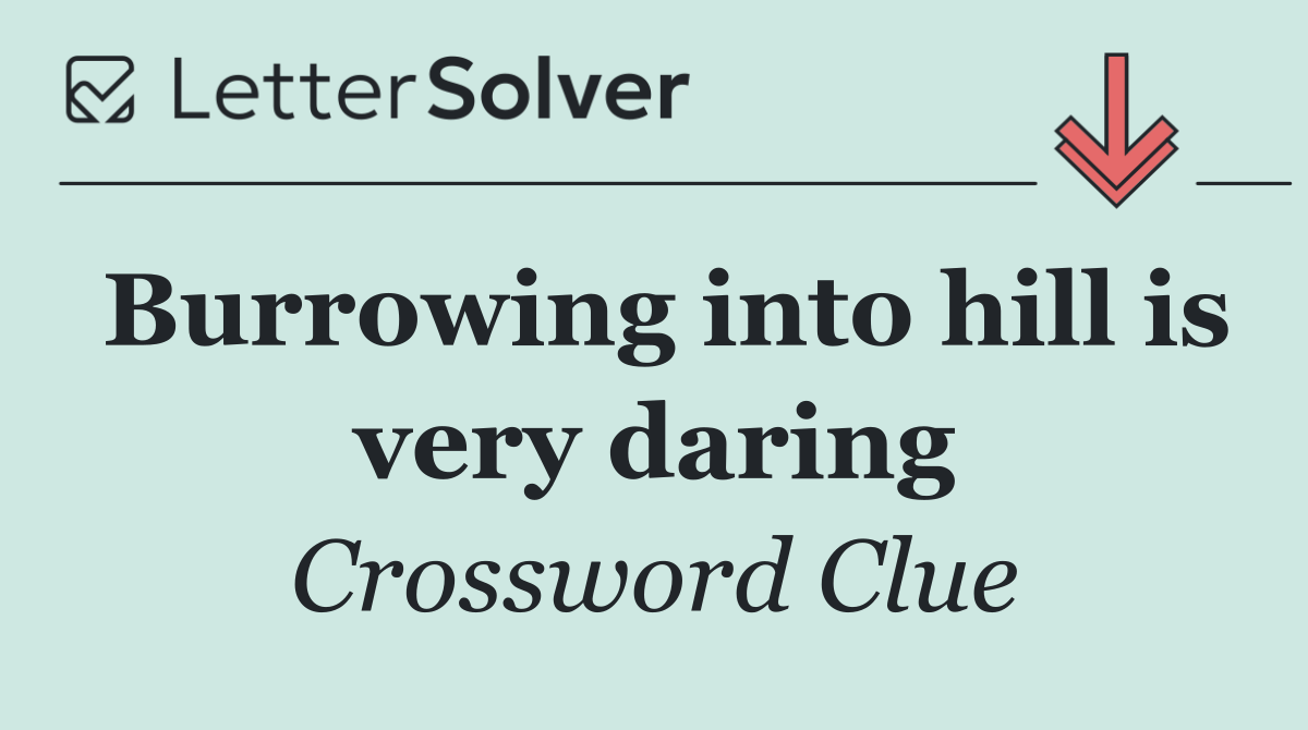 Burrowing into hill is very daring