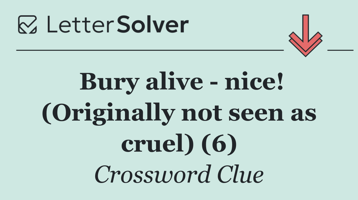 Bury alive   nice! (Originally not seen as cruel) (6)
