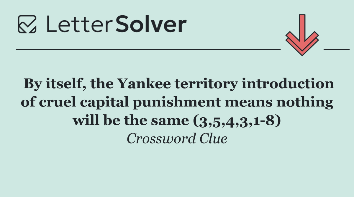 By itself, the Yankee territory introduction of cruel capital punishment means nothing will be the same (3,5,4,3,1 8)