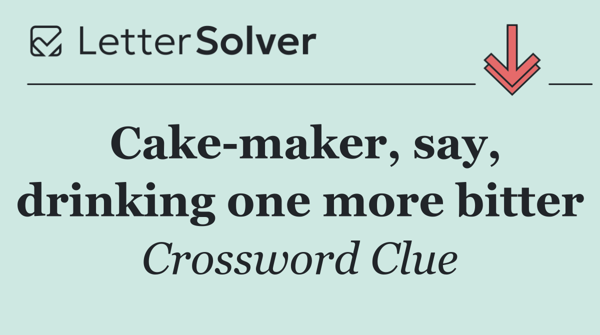 Cake maker, say, drinking one more bitter