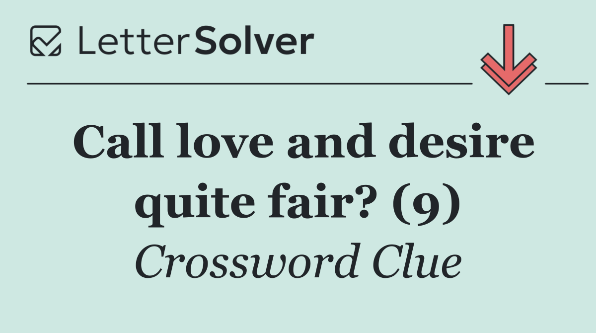 Call love and desire quite fair? (9)