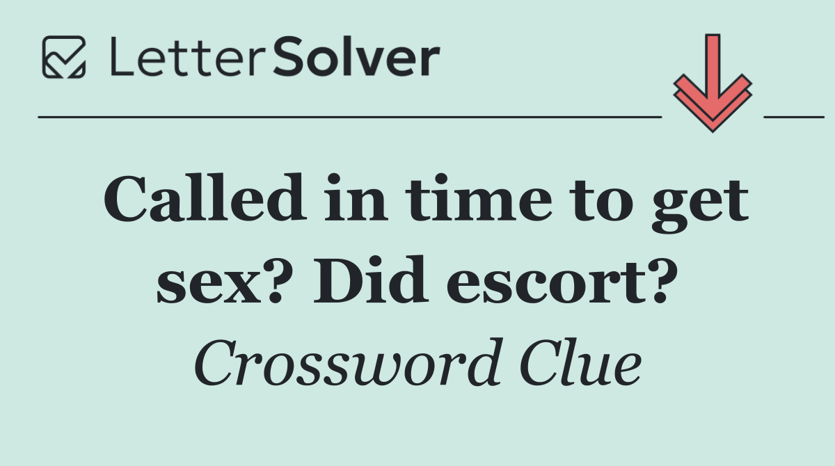 Called in time to get sex? Did escort?