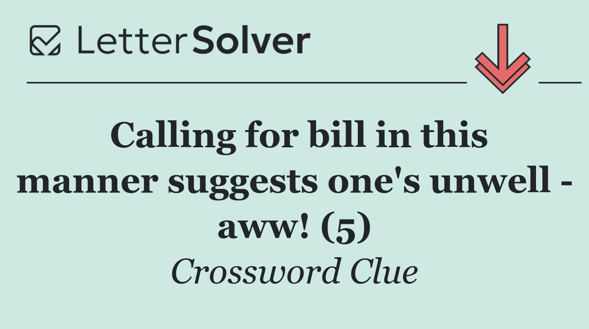 Calling for bill in this manner suggests one's unwell   aww! (5)