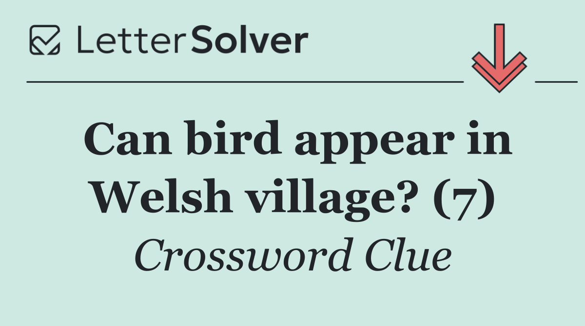 Can bird appear in Welsh village? (7)