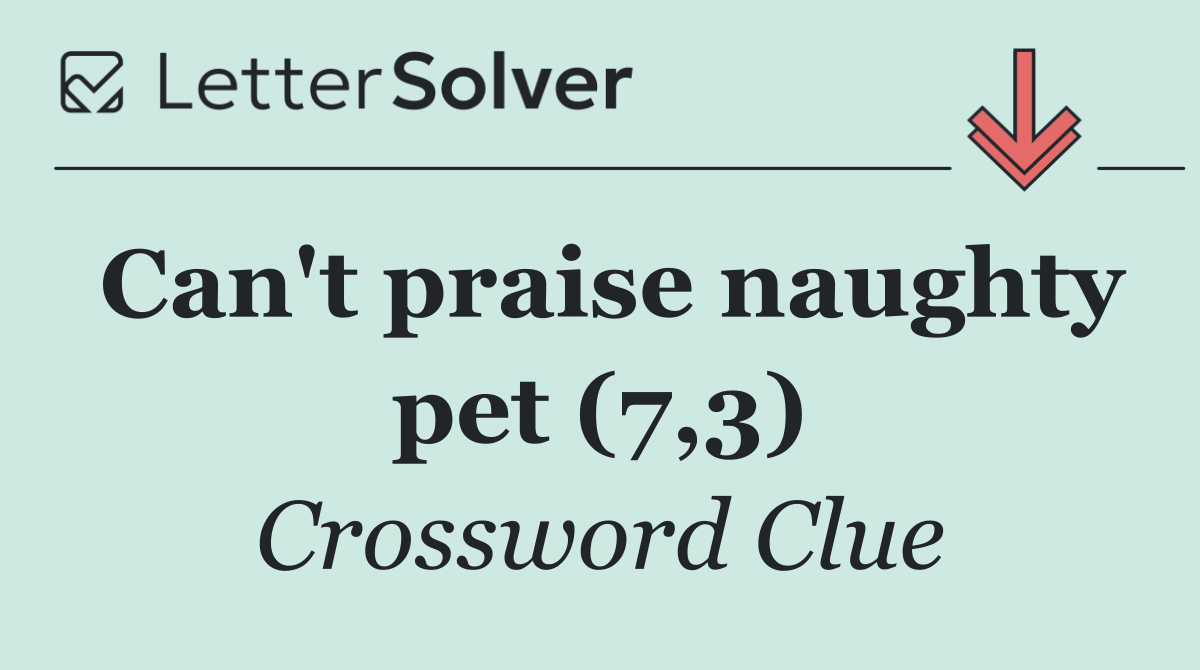 Can't praise naughty pet (7,3)