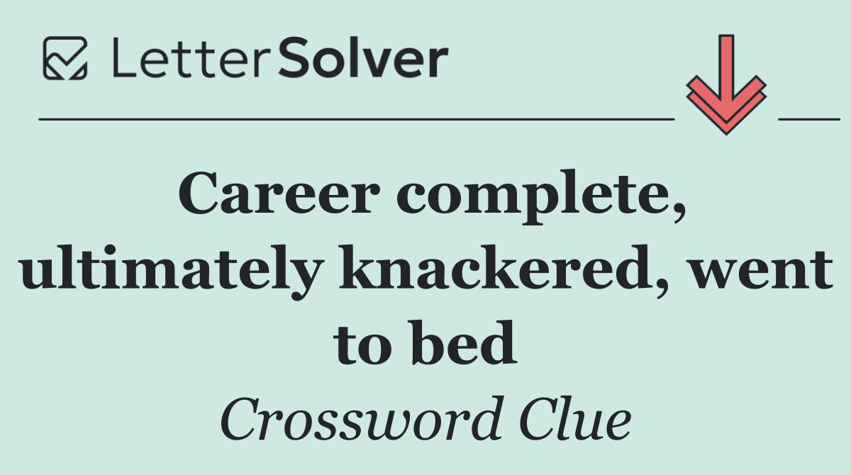 Career complete, ultimately knackered, went to bed