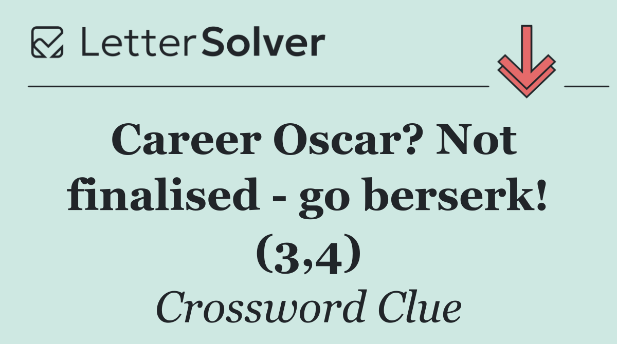 Career Oscar? Not finalised   go berserk! (3,4)