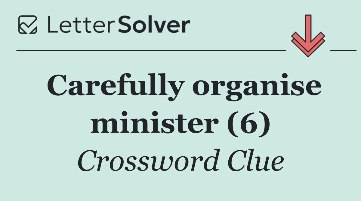 Carefully organise minister (6)